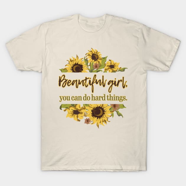 Beautiful Girl, you do do hard things. Sunflower T-Shirt by TheStuffInBetween